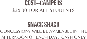 Cost--Campers
$25.00 for all students

Snack Shack 
Concessions will be available in the afternoon of each day.  Cash only
